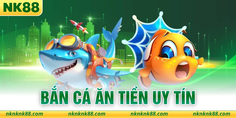 Bắn Cá Ăn Tiền Uy Tín - Sân Chơi Đáng Để Hội Viên Đầu Tư