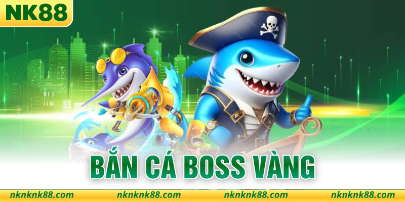 Bắn Cá Boss Vàng Với 5 Tuyệt Chiêu Kiếm Thưởng NK88